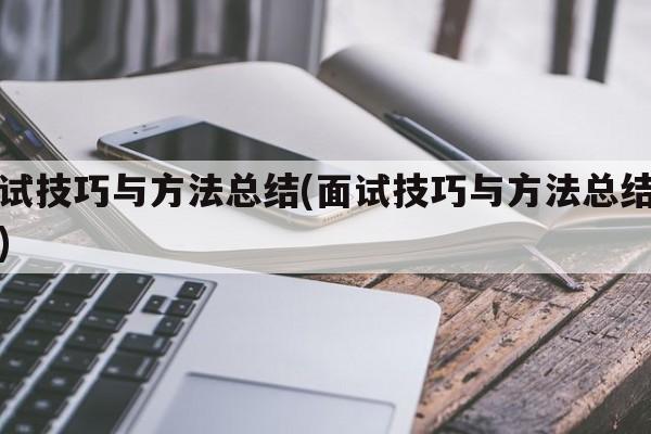 面试技巧与方法总结(面试技巧与方法总结范文)